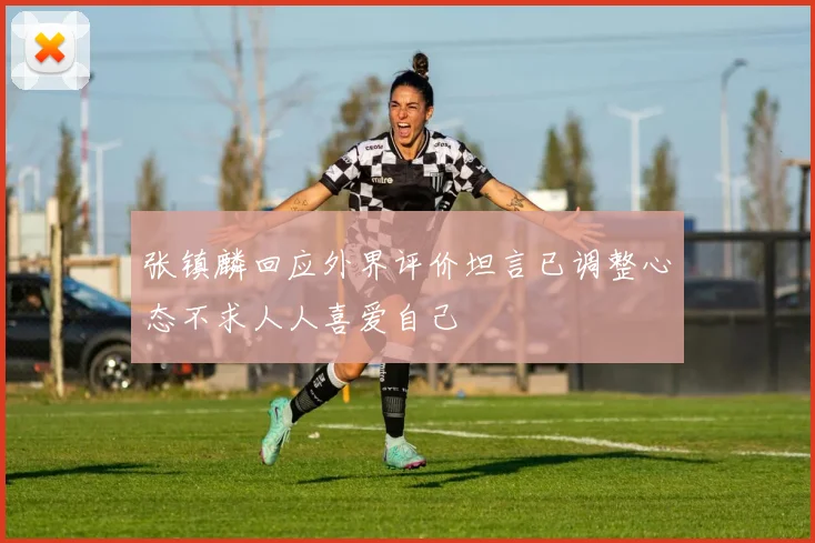张镇麟回应外界评价坦言已调整心态不求人人喜爱自己