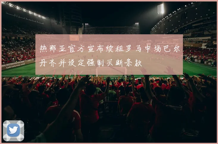 热那亚官方宣布续租罗马中场巴尔丹齐并设定强制买断条款
