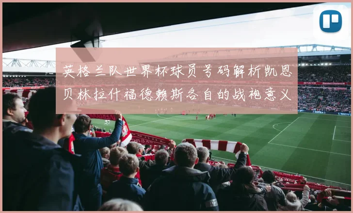 英格兰队世界杯球员号码解析凯恩贝林拉什福德赖斯各自的战袍意义