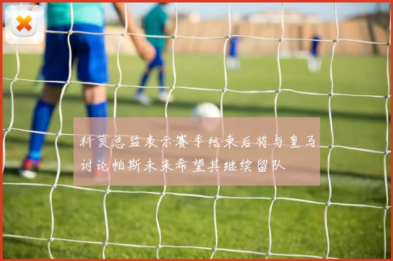 科莫总监表示赛季结束后将与皇马讨论帕斯未来希望其继续留队