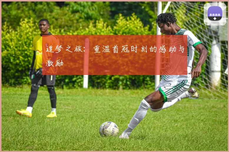 追梦之旅:重温首冠时刻的感动与激励