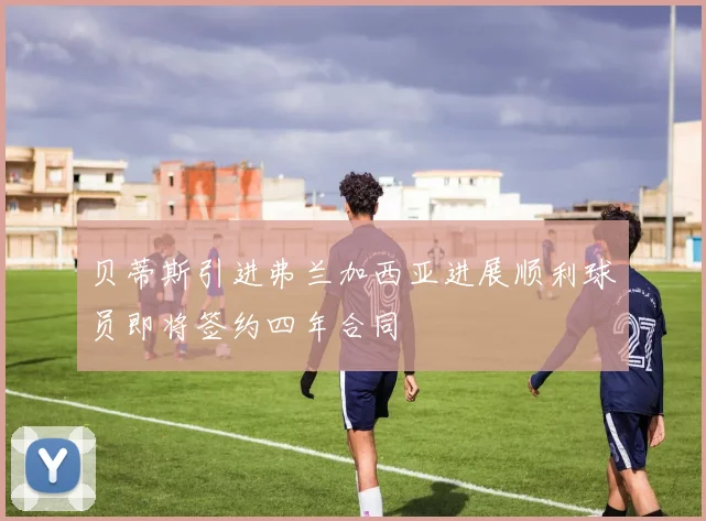 贝蒂斯引进弗兰加西亚进展顺利球员即将签约四年合同