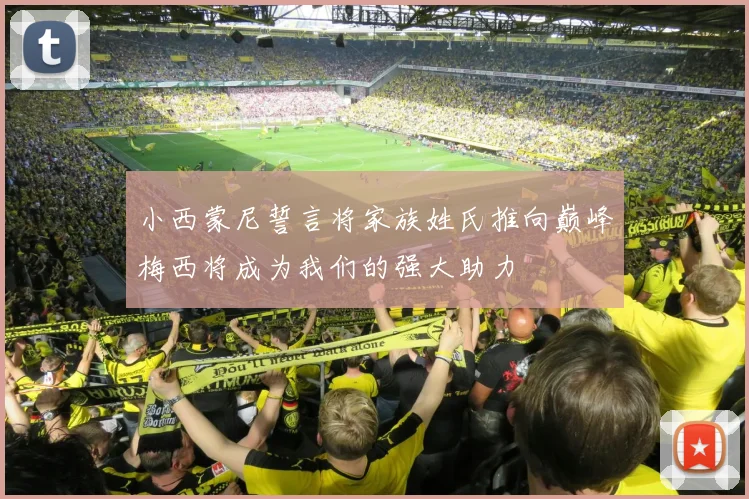 小西蒙尼誓言将家族姓氏推向巅峰梅西将成为我们的强大助力