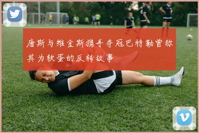 唐斯与维金斯携手夺冠巴特勒曾称其为软蛋的反转故事