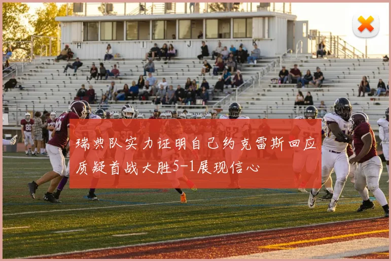 瑞典队实力证明自己约克雷斯回应质疑首战大胜5-1展现信心